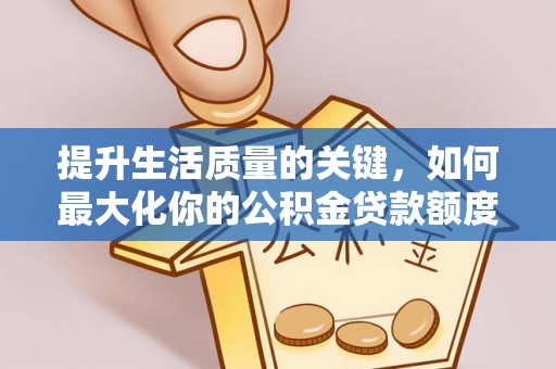 永兴提升生活质量的关键，如何最大化你的公积金贷款额度