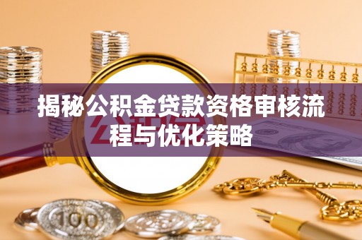 永兴揭秘公积金贷款资格审核流程与优化策略