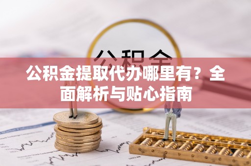 永兴公积金提取代办哪里有？全面解析与贴心指南