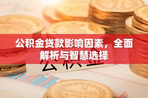 永兴公积金贷款影响因素，全面解析与智慧选择