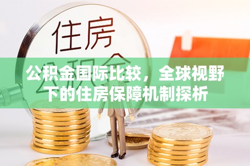永兴公积金国际比较，全球视野下的住房保障机制探析