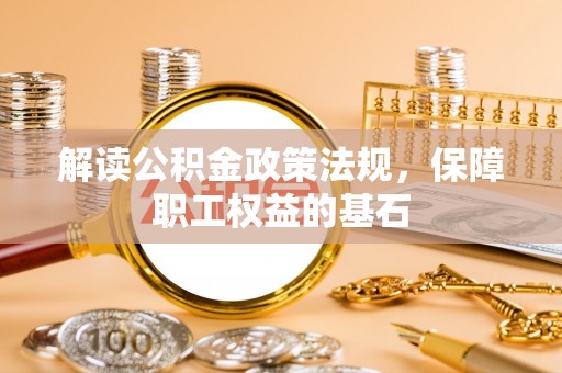 永兴解读公积金政策法规，保障职工权益的基石