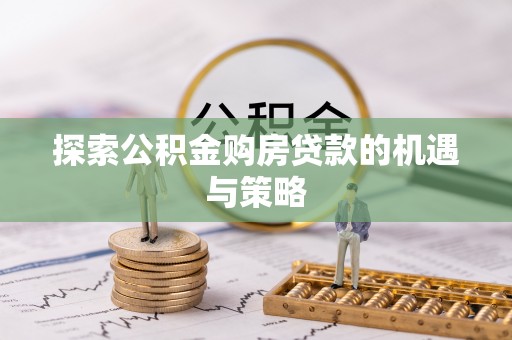 永兴探索公积金购房贷款的机遇与策略