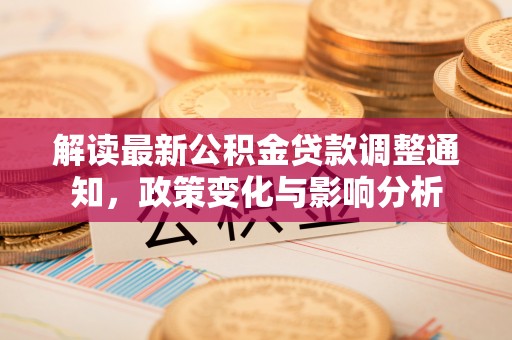 永兴解读最新公积金贷款调整通知，政策变化与影响分析