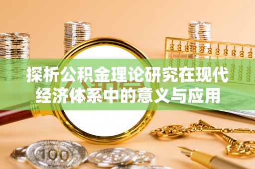 永兴探析公积金理论研究在现代经济体系中的意义与应用