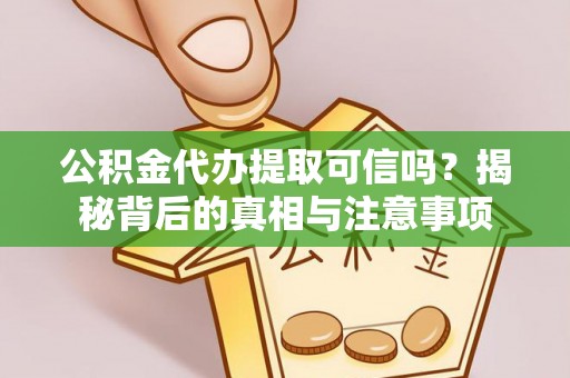 永兴公积金代办提取可信吗？揭秘背后的真相与注意事项