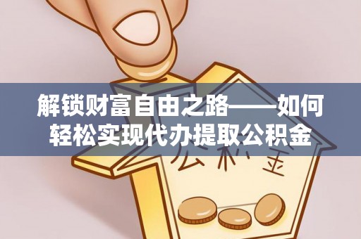 永兴解锁财富自由之路——如何轻松实现代办提取公积金