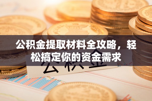 永兴公积金提取材料全攻略，轻松搞定你的资金需求