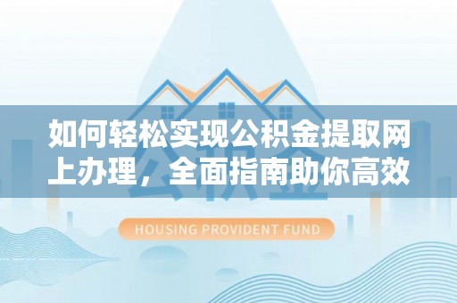 永兴如何轻松实现公积金提取网上办理，全面指南助你高效完成