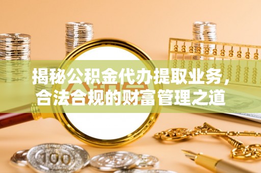 永兴揭秘公积金代办提取业务，合法合规的财富管理之道