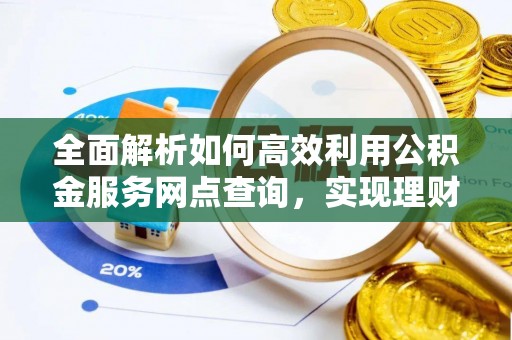 永兴全面解析如何高效利用公积金服务网点查询，实现理财与生活优化