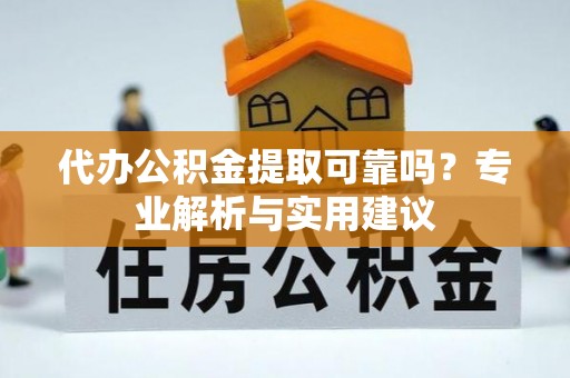 永兴代办公积金提取可靠吗？专业解析与实用建议