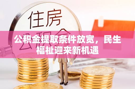 永兴公积金提取条件放宽，民生福祉迎来新机遇
