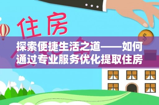 永兴探索便捷生活之道——如何通过专业服务优化提取住房公积金代办体验