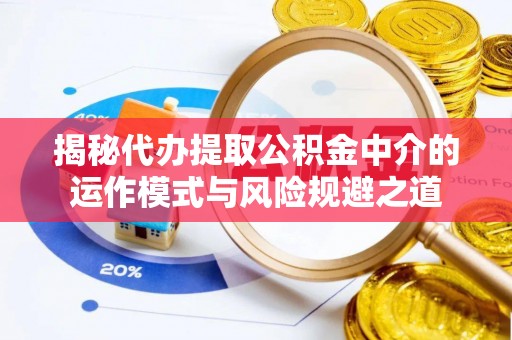 永兴揭秘代办提取公积金中介的运作模式与风险规避之道
