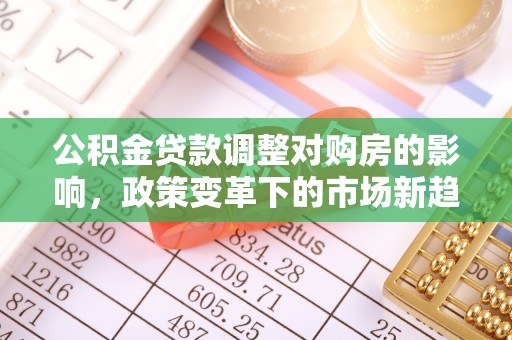 永兴公积金贷款调整对购房的影响，政策变革下的市场新趋势