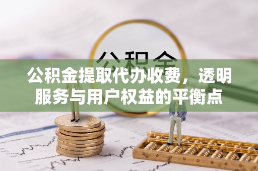 永兴公积金提取代办收费，透明服务与用户权益的平衡点
