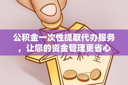 永兴公积金一次性提取代办服务，让您的资金管理更省心