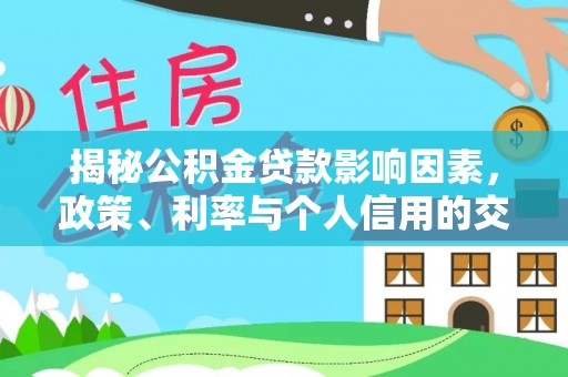 永兴揭秘公积金贷款影响因素，政策、利率与个人信用的交织作用