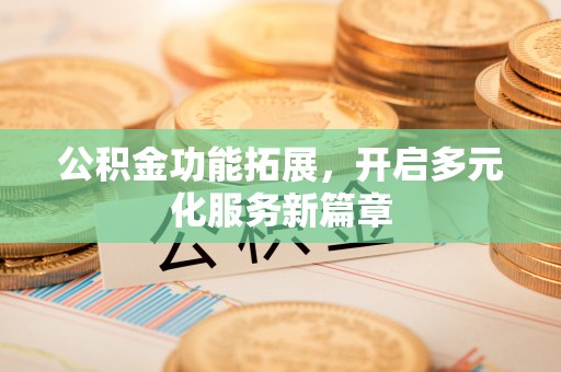 永兴公积金功能拓展，开启多元化服务新篇章
