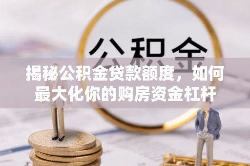 永兴揭秘公积金贷款额度，如何最大化你的购房资金杠杆