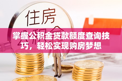 永兴掌握公积金贷款额度查询技巧，轻松实现购房梦想