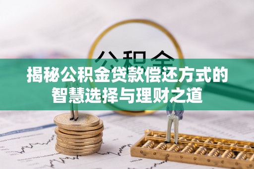 永兴揭秘公积金贷款偿还方式的智慧选择与理财之道