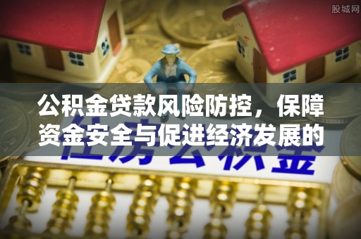 永兴公积金贷款风险防控，保障资金安全与促进经济发展的平衡之道