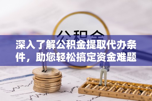 永兴深入了解公积金提取代办条件，助您轻松搞定资金难题
