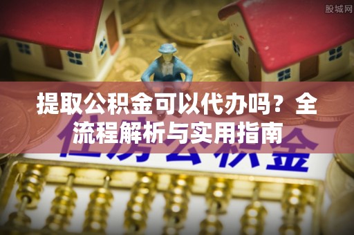 永兴提取公积金可以代办吗？全流程解析与实用指南
