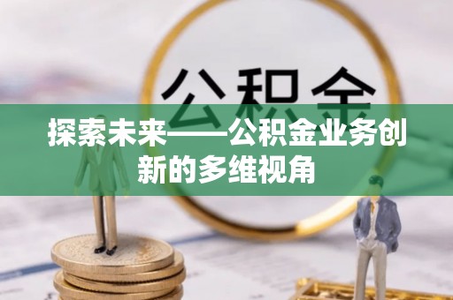 永兴探索未来——公积金业务创新的多维视角