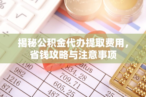 永兴揭秘公积金代办提取费用，省钱攻略与注意事项