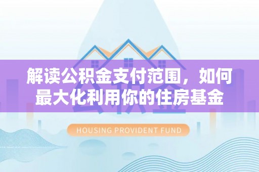 永兴解读公积金支付范围，如何最大化利用你的住房基金