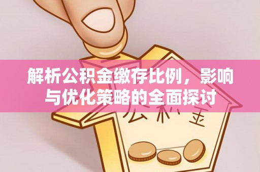 永兴解析公积金缴存比例，影响与优化策略的全面探讨