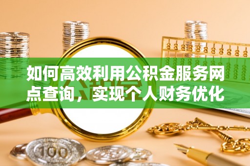 永兴如何高效利用公积金服务网点查询，实现个人财务优化