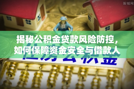 永兴揭秘公积金贷款风险防控，如何保障资金安全与借款人权益