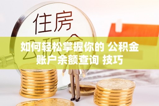 永兴如何轻松掌握你的 公积金账户余额查询 技巧