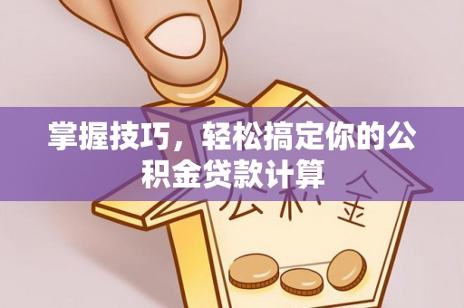 永兴掌握技巧，轻松搞定你的公积金贷款计算
