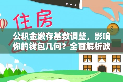 永兴公积金缴存基数调整，影响你的钱包几何？全面解析政策与实际收益