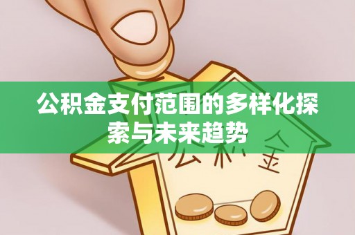 永兴公积金支付范围的多样化探索与未来趋势