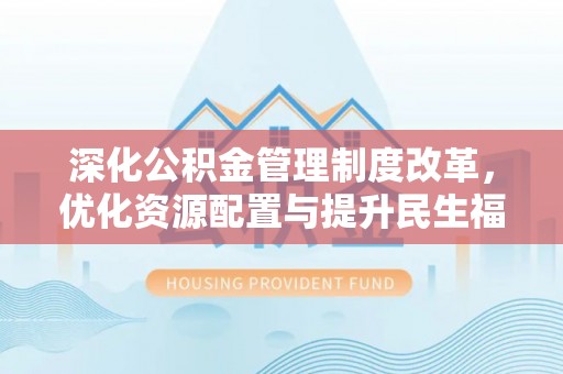 永兴深化公积金管理制度改革，优化资源配置与提升民生福祉