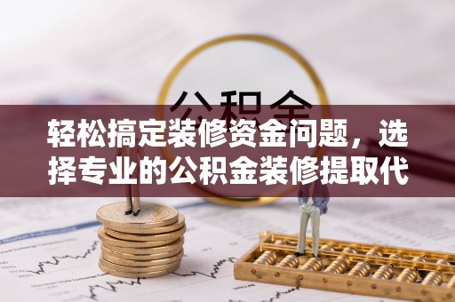 永兴轻松搞定装修资金问题，选择专业的公积金装修提取代办服务