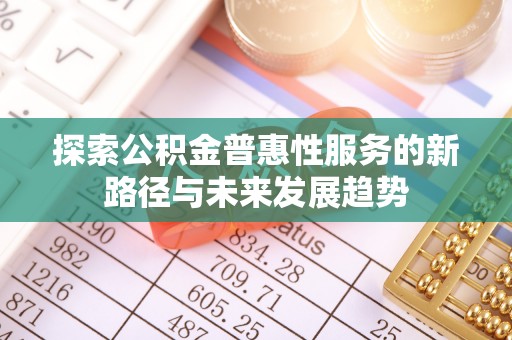 永兴探索公积金普惠性服务的新路径与未来发展趋势