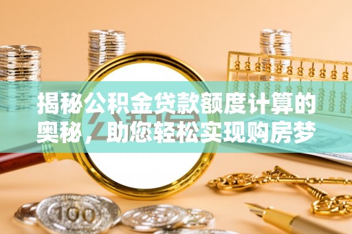 永兴揭秘公积金贷款额度计算的奥秘，助您轻松实现购房梦想