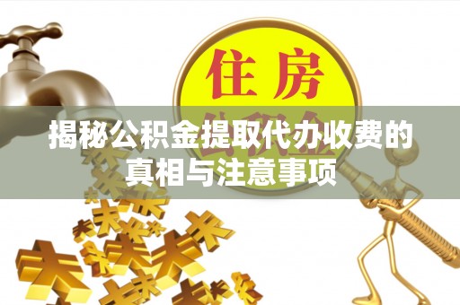 永兴揭秘公积金提取代办收费的真相与注意事项