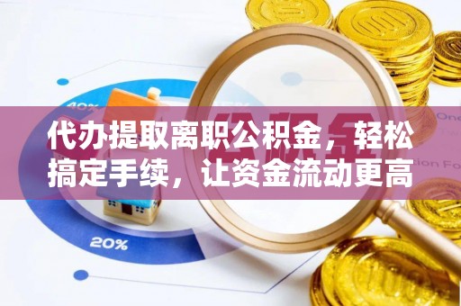 永兴代办提取离职公积金，轻松搞定手续，让资金流动更高效