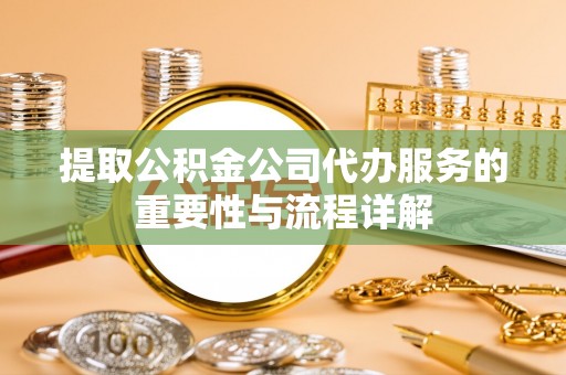 永兴提取公积金公司代办服务的重要性与流程详解
