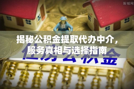 永兴揭秘公积金提取代办中介，服务真相与选择指南