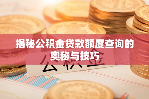 永兴揭秘公积金贷款额度查询的奥秘与技巧