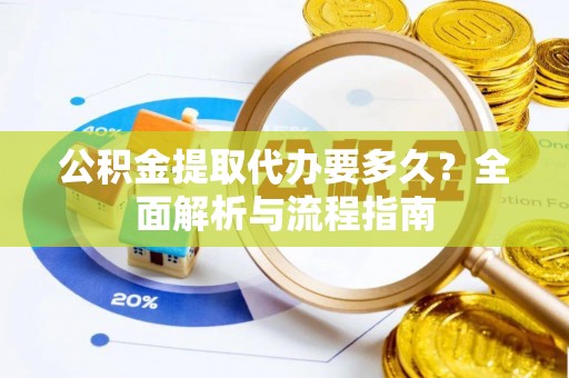 永兴公积金提取代办要多久？全面解析与流程指南